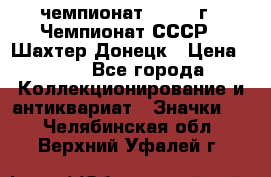 11.1) чемпионат : 1975 г - Чемпионат СССР - Шахтер-Донецк › Цена ­ 49 - Все города Коллекционирование и антиквариат » Значки   . Челябинская обл.,Верхний Уфалей г.